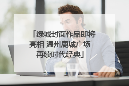 绿城封面作品即将亮相 温州鹿城广场再续时代经典