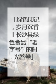 绿色印记，岁月沉香丨长沙县绿色食品“老字号”的时光答卷