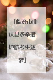 临汾市曲沃县多举措护航考生逐梦