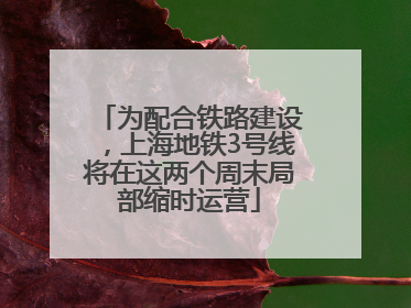 为配合铁路建设，上海地铁3号线将在这两个周末局部缩时运营