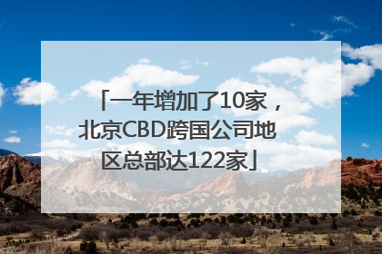 一年增加了10家，北京CBD跨国公司地区总部达122家