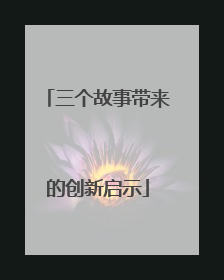 三个故事带来的创新启示