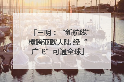 三明：“新航线”横跨亚欧大陆 经“广飞”可通全球