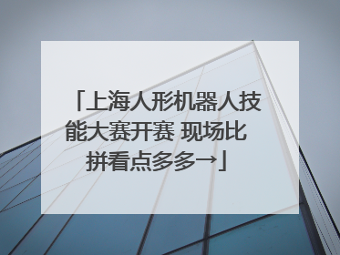上海人形机器人技能大赛开赛 现场比拼看点多多→