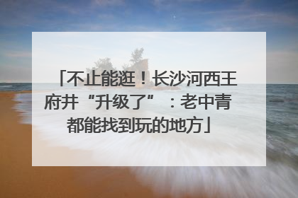 不止能逛！长沙河西王府井“升级了”：老中青都能找到玩的地方