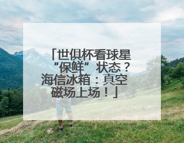 世俱杯看球星“保鲜”状态？海信冰箱：真空磁场上场！