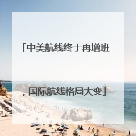 中美航线终于再增班，国际航线格局大变