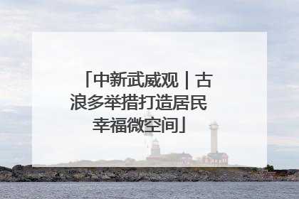 中新武威观｜古浪多举措打造居民幸福微空间