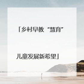 乡村早教“慧育”儿童发展新希望
