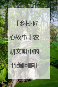 乡村·匠心故事丨农耕文明中的竹编回响