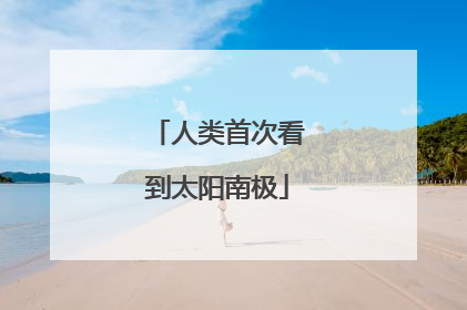 人类首次看到太阳南极