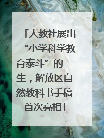 人教社展出“小学科学教育泰斗”的一生，解放区自然教科书手稿首次亮相