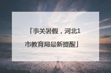事关暑假，河北1市教育局最新提醒