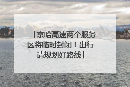 京哈高速两个服务区将临时封闭！出行请规划好路线