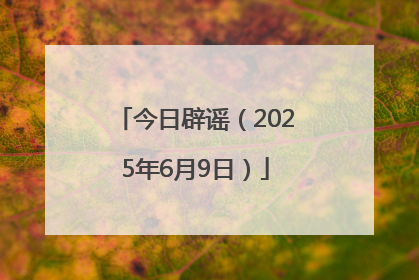 今日辟谣（2025年6月9日）