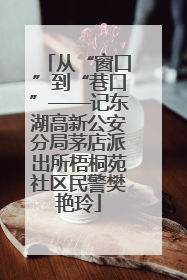 从“窗口”到“巷口”——记东湖高新公安分局茅店派出所梧桐苑社区民警樊艳玲