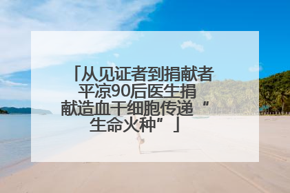从见证者到捐献者 平凉90后医生捐献造血干细胞传递“生命火种”