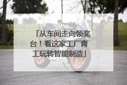 从车间走向领奖台！看这家工厂青工玩转智能制造