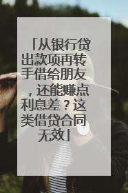 从银行贷出款项再转手借给朋友，还能赚点利息差？这类借贷合同无效