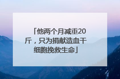 他两个月减重20斤，只为捐献造血干细胞挽救生命