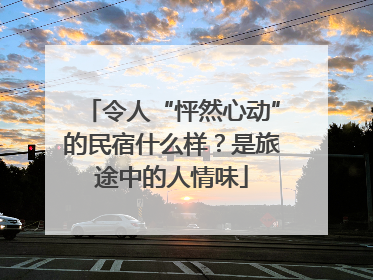 令人“怦然心动”的民宿什么样？是旅途中的人情味