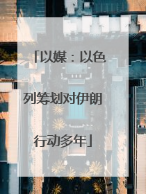 以媒：以色列筹划对伊朗行动多年