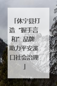休宁县打造“握手言和”品牌 助力平安溪口社会治理