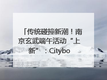 传统碰撞新潮！南京玄武端午活动“上新”：Cityboat、空中森林、骑行市集引热潮