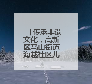 传承非遗文化，高新区马山街道海越社区儿童公益课堂再添彩