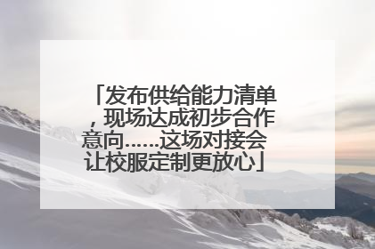 发布供给能力清单，现场达成初步合作意向……这场对接会让校服定制更放心