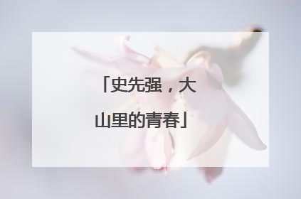 史先强，大山里的青春