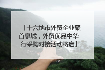 十六地市外贸企业聚首泉城，外贸优品中华行采购对接活动将启