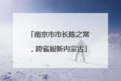 南京市市长陈之常，跨省履新内蒙古