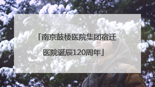 南京鼓楼医院集团宿迁医院诞辰120周年