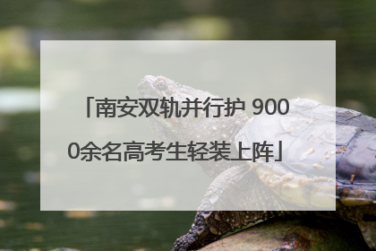南安双轨并行护 9000余名高考生轻装上阵