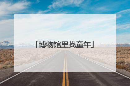博物馆里找童年