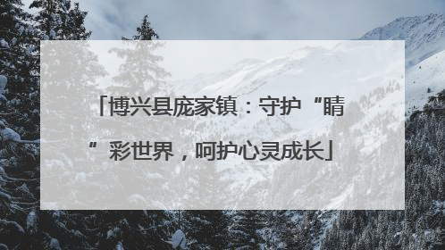 博兴县庞家镇：守护“睛”彩世界，呵护心灵成长