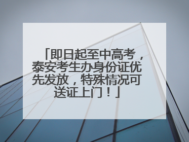 即日起至中高考，泰安考生办身份证优先发放，特殊情况可送证上门！