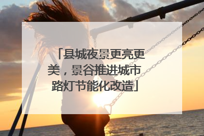 县城夜景更亮更美，景谷推进城市路灯节能化改造