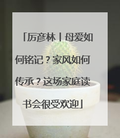 厉彦林丨母爱如何铭记？家风如何传承？这场家庭读书会很受欢迎