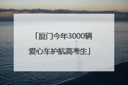 厦门今年3000辆爱心车护航高考生