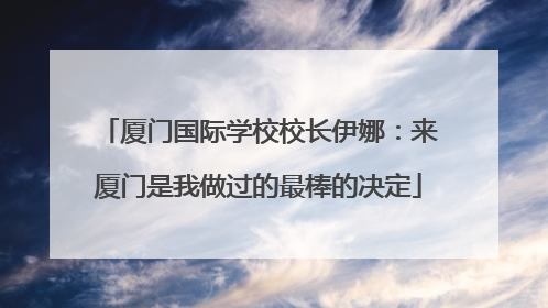 厦门国际学校校长伊娜：来厦门是我做过的最棒的决定