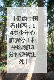 健康中国看山西：14岁少年心脏骤停！和平医院13分钟逆转生死