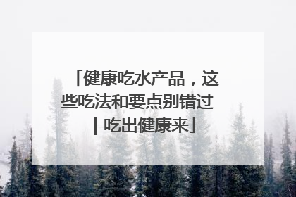健康吃水产品，这些吃法和要点别错过｜吃出健康来