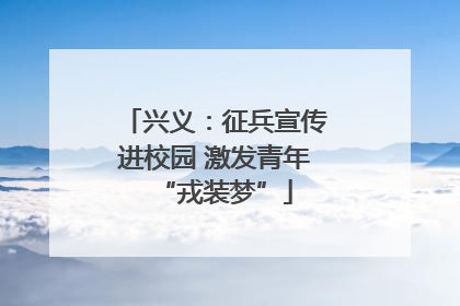兴义：征兵宣传进校园 激发青年“戎装梦”