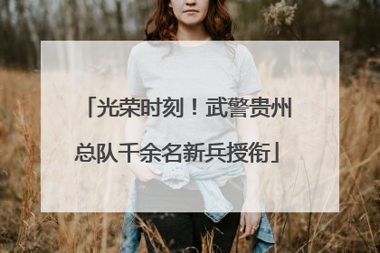 光荣时刻！武警贵州总队千余名新兵授衔