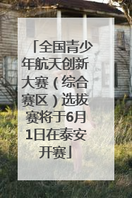全国青少年航天创新大赛（综合赛区）选拔赛将于6月1日在泰安开赛