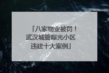八家物业被罚！武汉城管曝光小区违建十大案例