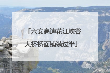六安高速花江峡谷大桥桥面铺装过半