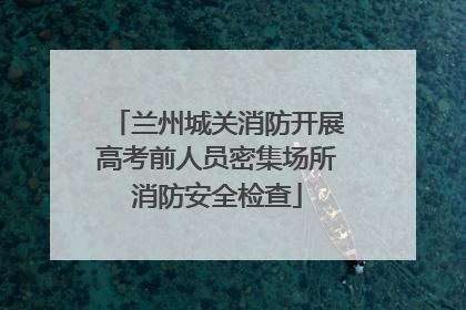 兰州城关消防开展高考前人员密集场所消防安全检查